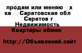продам или меняю 2-х кв. - Саратовская обл., Саратов г. Недвижимость » Квартиры обмен   